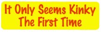 IT ONLY SEEMS KINKY THE FIRST TIME
