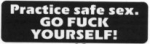 Practice safe sex. GO FUCK YOURSELF!