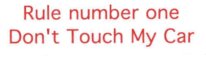 RULE NUMBER ONE- DON'T TOUCH MY CAR