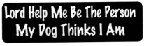 LORD HELP ME BE THE PERSON MY DOG THINKS I AM