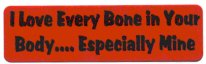 I LOVE EVERY BONE IN YOUR BODY...ESPECIALLY MINE