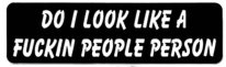 DO I LOOK LIKE A FUCKIN PEOPLE PERSON