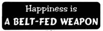HAPPINESS IS A BELT-FED WEAPON