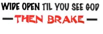 WIDE OPEN TIL YOU SEE GOD-THEN BRAKE-