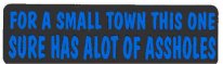 FOR A SMALL TOWN THIS ONE SURE HAS A LOT OF ASSHOLES