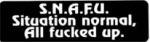 S.N.A.F.U. Situation normal, All fucked up.
