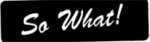 So What!