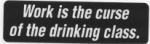 Work is the curse of the drinking class.