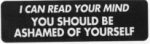 I CAN READ YOUR MIND YOU SHOULD BE ASHAMED OF YOURSELF