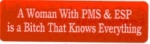 A Woman With PMS & ESP is a Bitch That Knows Everything