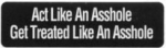 Act Like An Asshole Get Treated Like An Asshole