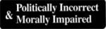 Politically Incorrect & Morally Impaired