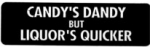 CANDY'S DANDY BUT LIQUOR'S QUICKER
