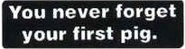 You never forget your first pig.