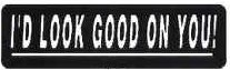 I'D LOOK GOOD ON YOU!