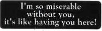 I'm so miserable without you it's like having you here!