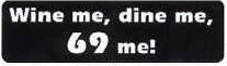 WINE ME, DINE ME, 69 ME!