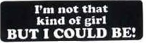 I'm not that kind of girl but I could be!