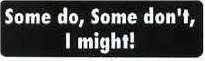 SOME DO, SOME DON'T, I MIGHT!