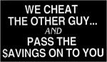WE CHEAT THE OTHER GUY AND PASS THE SAVINGS ON TO YOU!