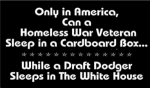 Only in America can a homeless War Veteran sleep in a cardboard box<br> while a Draft Dodger sleeps in the white house