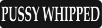 PUSSY WHIPPED