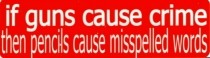 IF GUNS CAUSE CRIME THAN PENCILS CAUSE MISSPELLED WORDS