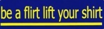 BE A FLIRT LIFT YOUR SHIRT