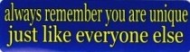 ALWAYS REMEMBER YOU ARE UNIQUE JUST LIKE EVERYONE ELSE