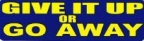 GIVE IT UP OR GO AWAY