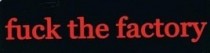 FUCK THE FACTORY