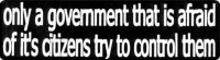 ONLY A GOVERNMENT THAT IS AFRAID OF IT'S CITIZENS TRY TO CONTROL THEM