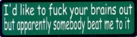 I'D LIKE TO FUCK YOUR BRAINS OUT BUT APPARENTLY SOMEONE BEAT ME TO IT