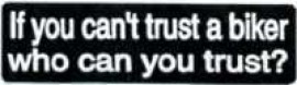 IF YOU CAN'T TRUST A BIKER WHO CAN YOU TRUST?