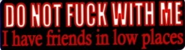 DO NOT FUCK WITH ME I HAVE FRIENDS IN LOW PLACES