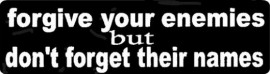 FORGIVE YOUR ENEMIES BUT DON'T FORGET THEIR NAMES