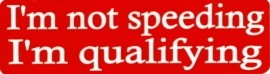 I'M NOT SPEEDING I'M QUALIFYING