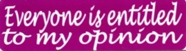 EVERYONE IS ENTITLED TO MY OPINION