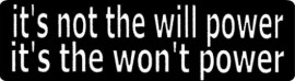 IT'S NOT THE WILL POWER IT'S THE WON'T POWER