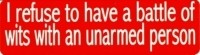 I REFUSE TO HAVE A BATTLE OF WITS WITH AN UNARMED PERSON