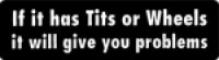 If it has Tits or Wheels it will give you problems