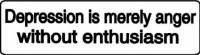 DEPRESSION IS MERELY ANGER WITHOUT ENTHUSIASM