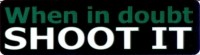 WHEN IN DOUBT SHOOT IT