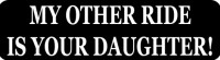 MY OTHER RIDE IS YOUR DAUGHTER!
