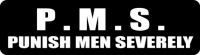P.M.S. PUNISH MEN SEVERELY
