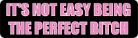 IT'S NOT EASY BEING THE PERFECT BITCH