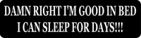 DAMN RIGHT I'M GOOD IN BED I CAN SLEEP FOR DAYS!!!