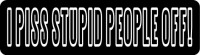 I PISS STUPID PEOPLE OFF!