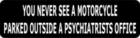 YOU NEVER SEE A MOTORCYCLE PARKED OUTSIDE A PSYCHIATRIST'S OFFICE