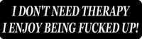 I DON'T NEED THERAPY, I ENJOY BEING FUCKED UP!